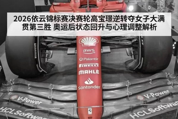 2026依云锦标赛决赛轮高宝璟逆转夺女子大满贯第三胜 奥运后状态回升与心理调整解析 | leyu