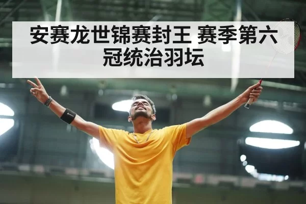 安赛龙世锦赛封王 赛季第六冠统治羽坛 | leyu