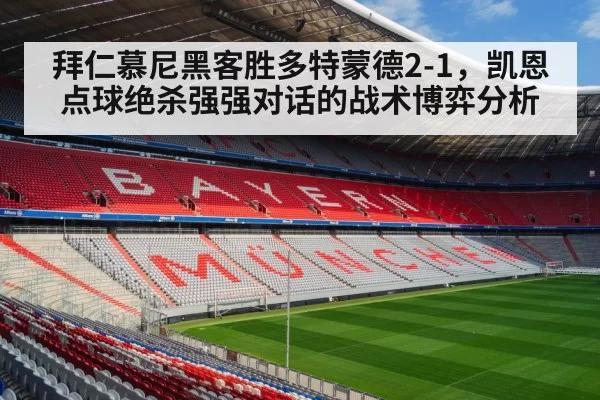 拜仁慕尼黑客胜多特蒙德2-1，凯恩点球绝杀强强对话的战术博弈分析 | leyu
