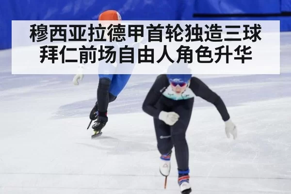 穆西亚拉德甲首轮独造三球 拜仁前场自由人角色升华