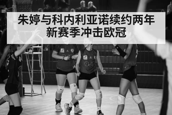 朱婷与科内利亚诺续约两年 新赛季冲击欧冠