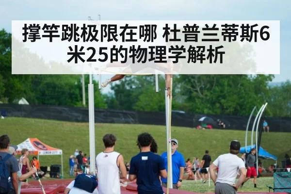 撑竿跳极限在哪 杜普兰蒂斯6米25的物理学解析